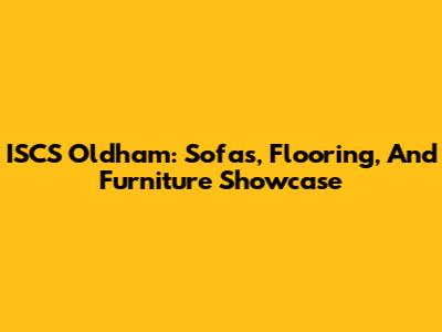 ISCS Oldham: Sofas, Flooring, And Furniture Showcase