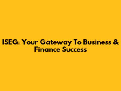 ISEG: Your Gateway To Business & Finance Success