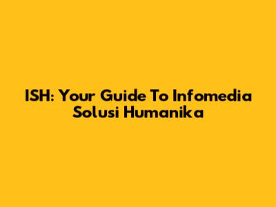 ISH: Your Guide To Infomedia Solusi Humanika