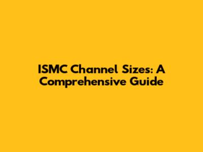 ISMC Channel Sizes: A Comprehensive Guide