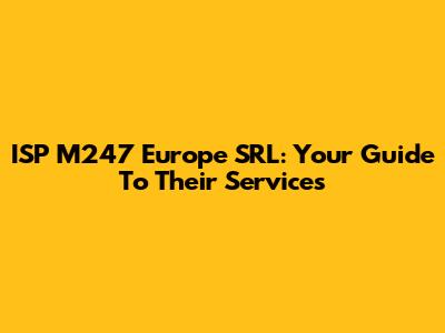 ISP M247 Europe SRL: Your Guide To Their Services