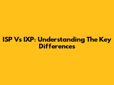 ISP Vs IXP: Understanding The Key Differences