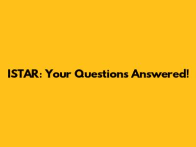 ISTAR: Your Questions Answered!