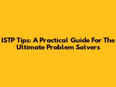 ISTP Tips: A Practical Guide For The Ultimate Problem Solvers