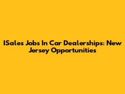 ISales Jobs In Car Dealerships: New Jersey Opportunities