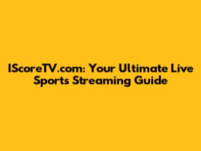 IScoreTV.com: Your Ultimate Live Sports Streaming Guide