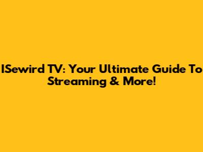 ISewird TV: Your Ultimate Guide To Streaming & More!