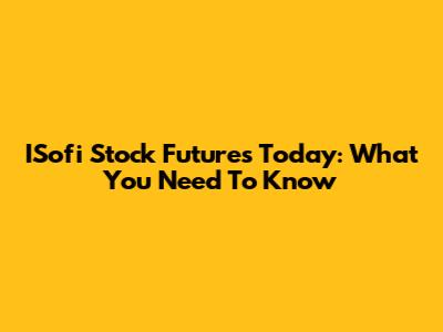 ISofi Stock Futures Today: What You Need To Know