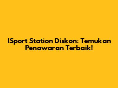 ISport Station Diskon: Temukan Penawaran Terbaik!