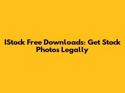 IStock Free Downloads: Get Stock Photos Legally