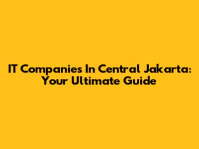 IT Companies In Central Jakarta: Your Ultimate Guide