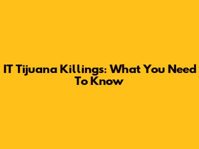 IT Tijuana Killings: What You Need To Know
