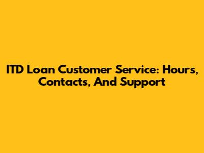 ITD Loan Customer Service: Hours, Contacts, And Support