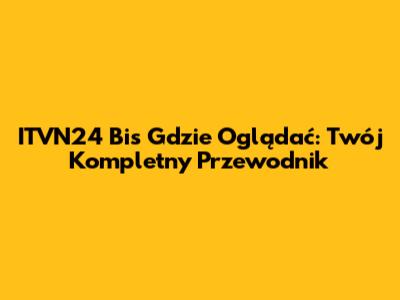 ITVN24 Bis Gdzie Oglądać: Twój Kompletny Przewodnik