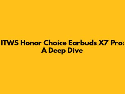ITWS Honor Choice Earbuds X7 Pro: A Deep Dive