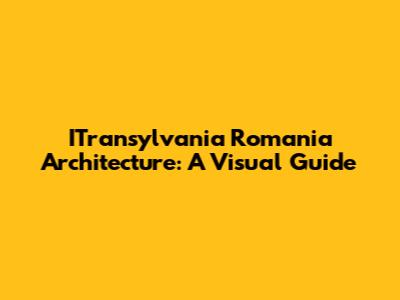 ITransylvania Romania Architecture: A Visual Guide