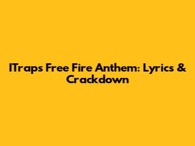 ITrap's Free Fire Anthem: Lyrics & Crackdown