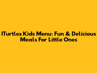 ITurtles Kids Menu: Fun & Delicious Meals For Little Ones