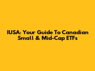 IUSA: Your Guide To Canadian Small & Mid-Cap ETFs