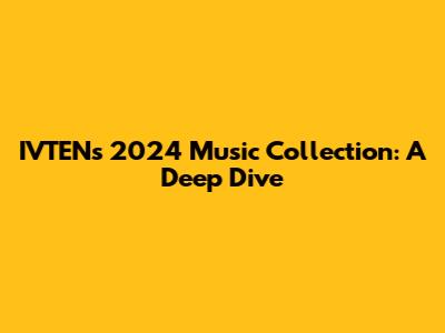 IVTEN's 2024 Music Collection: A Deep Dive
