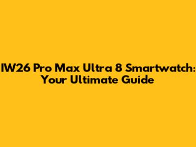 IW26 Pro Max Ultra 8 Smartwatch: Your Ultimate Guide