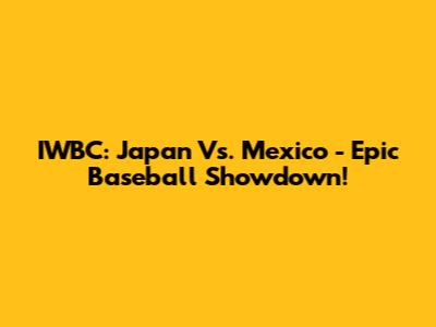 IWBC: Japan Vs. Mexico - Epic Baseball Showdown!