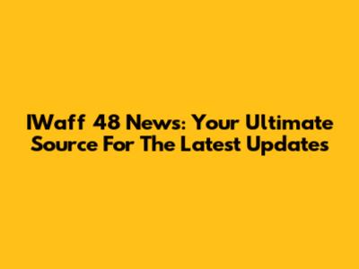 IWaff 48 News: Your Ultimate Source For The Latest Updates