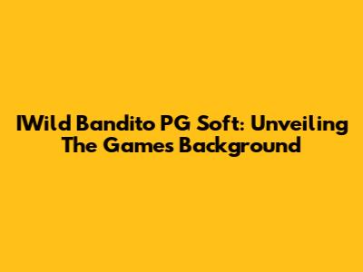 IWild Bandito PG Soft: Unveiling The Game's Background