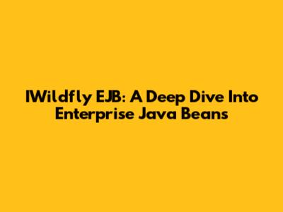 IWildfly EJB: A Deep Dive Into Enterprise Java Beans