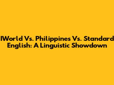 IWorld Vs. Philippines Vs. Standard English: A Linguistic Showdown