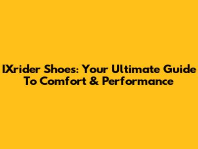IXrider Shoes: Your Ultimate Guide To Comfort & Performance