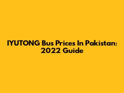 IYUTONG Bus Prices In Pakistan: 2022 Guide
