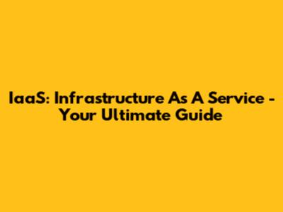 IaaS: Infrastructure As A Service - Your Ultimate Guide