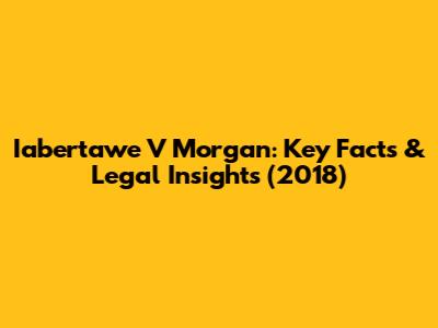 Iabertawe V Morgan: Key Facts & Legal Insights (2018)