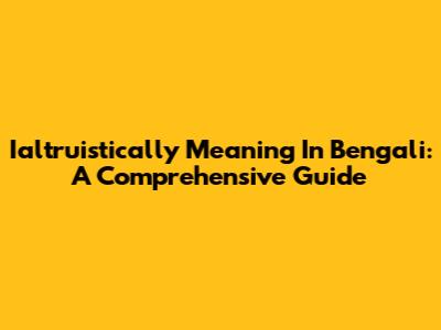 Ialtruistically Meaning In Bengali: A Comprehensive Guide