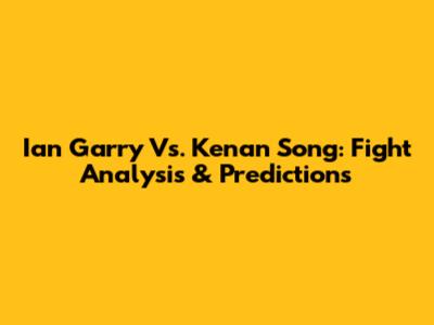 Ian Garry Vs. Kenan Song: Fight Analysis & Predictions