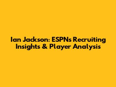 Ian Jackson: ESPN's Recruiting Insights & Player Analysis