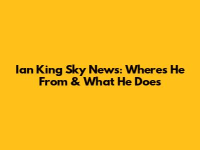 Ian King Sky News: Where's He From & What He Does
