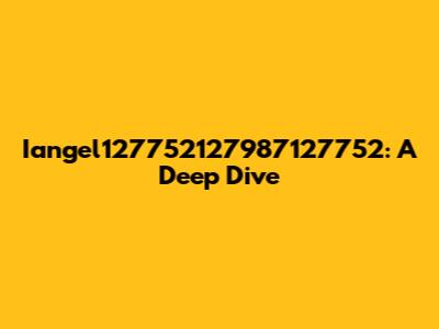 Iangel127752127987127752: A Deep Dive