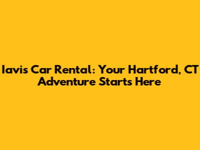 Iavis Car Rental: Your Hartford, CT Adventure Starts Here