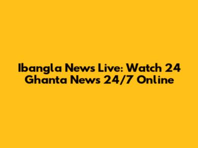 Ibangla News Live: Watch 24 Ghanta News 24/7 Online