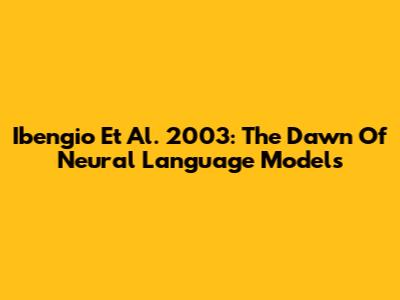 Ibengio Et Al. 2003: The Dawn Of Neural Language Models