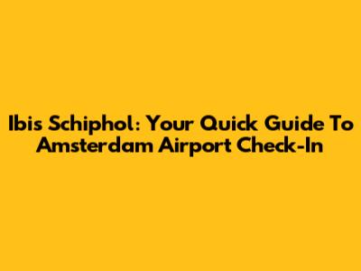 Ibis Schiphol: Your Quick Guide To Amsterdam Airport Check-In