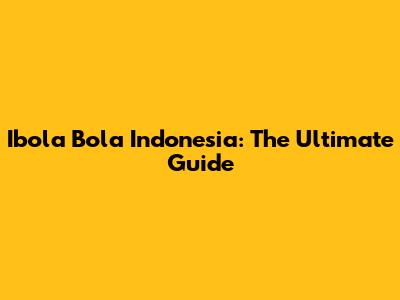 Ibola Bola Indonesia: The Ultimate Guide