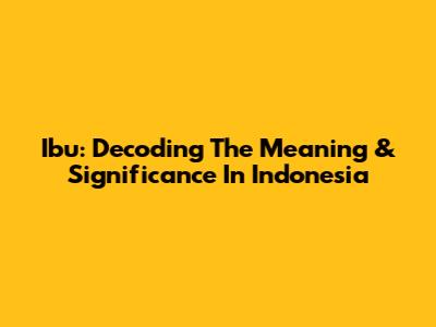 Ibu: Decoding The Meaning & Significance In Indonesia
