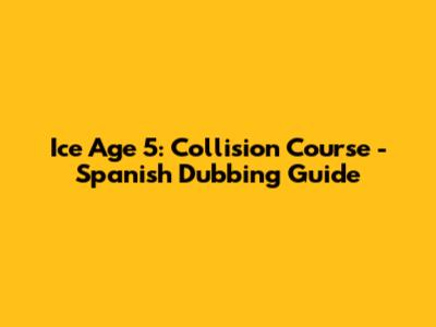 Ice Age 5: Collision Course - Spanish Dubbing Guide
