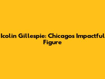 Icolin Gillespie: Chicago's Impactful Figure