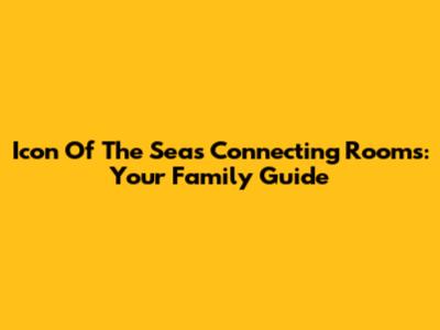 Icon Of The Seas Connecting Rooms: Your Family Guide
