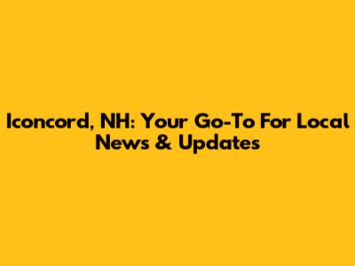Iconcord, NH: Your Go-To For Local News & Updates