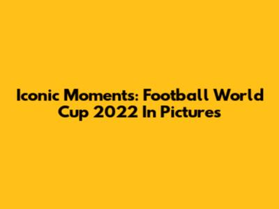 Iconic Moments: Football World Cup 2022 In Pictures